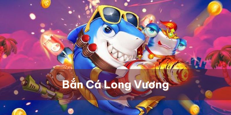 Bắn Cá Long Vương