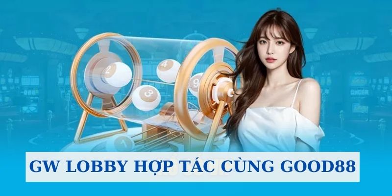 Sự hợp tác của Good88 và GW Lobby mang tầm nhìn xa