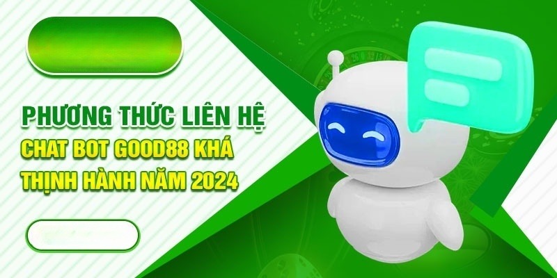 Chat bot trực tuyến là phương thức liên hệ Good88 đơn giản nhất