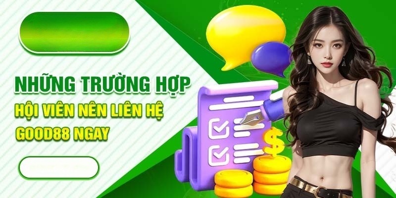 Những trường hợp hội viên nên liên hệ với Good88 ngay