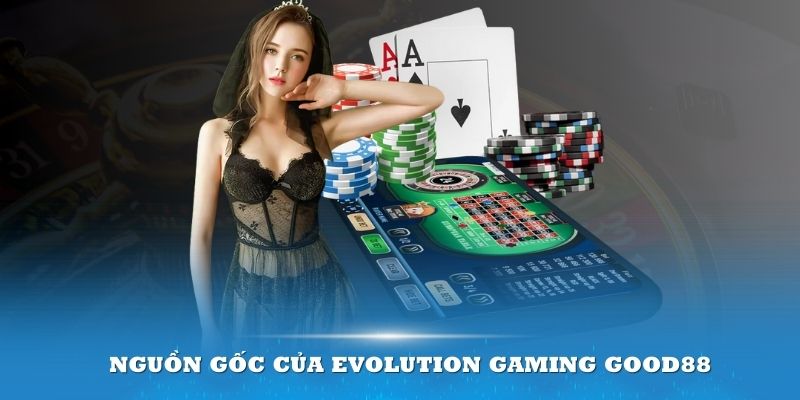 Nguồn gốc của Evolution Gaming Good88