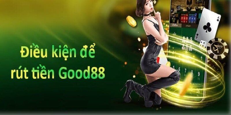 Yêu cầu cần nắm trước khi rút tiền Good88